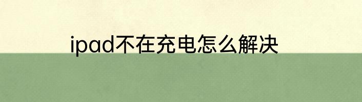 ipad不在充电怎么解决