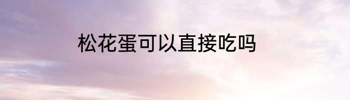 松花蛋可以直接吃吗