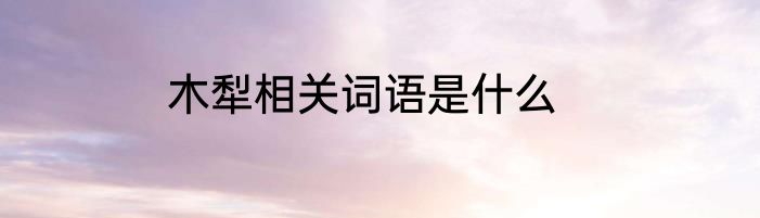 木犁相关词语是什么