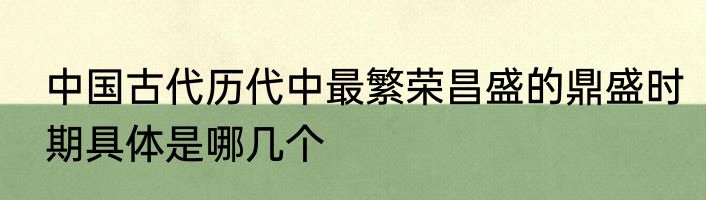 中国古代历代中最繁荣昌盛的鼎盛时期具体是哪几个