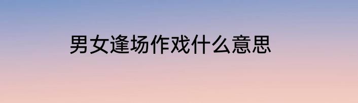 男女逢场作戏什么意思