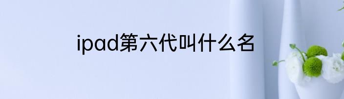 ipad第六代叫什么名