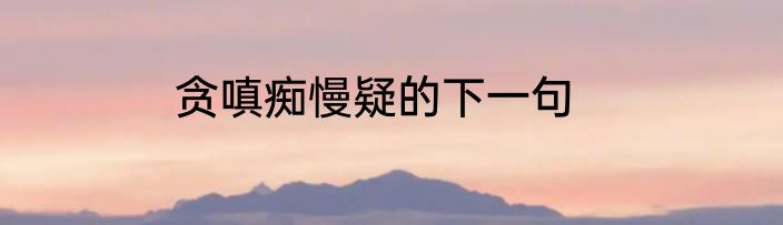 贪嗔痴慢疑的下一句