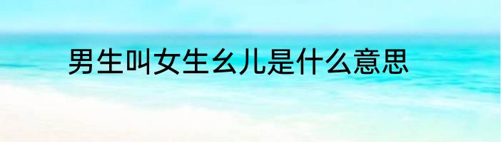 男生叫女生幺儿是什么意思