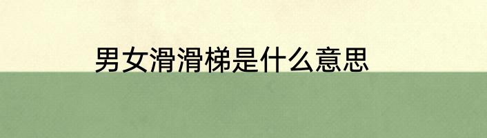 男女滑滑梯是什么意思