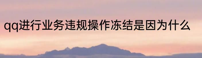 qq进行业务违规操作冻结是因为什么