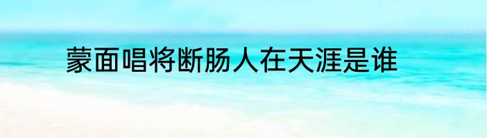 蒙面唱将断肠人在天涯是谁