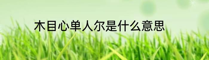 木目心单人尔是什么意思