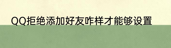 QQ拒绝添加好友咋样才能够设置