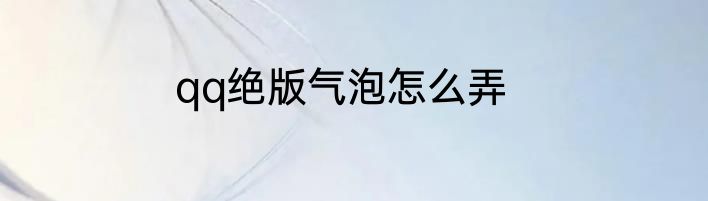 qq绝版气泡怎么弄