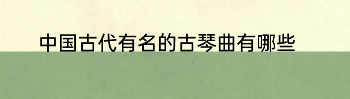 中国古代有名的古琴曲有哪些