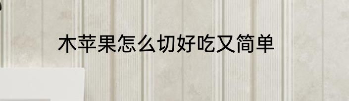 木苹果怎么切好吃又简单