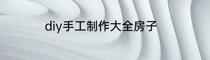 diy手工制作大全房子