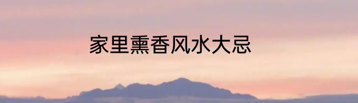 家里熏香风水大忌