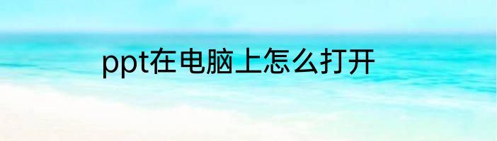 ppt在电脑上怎么打开