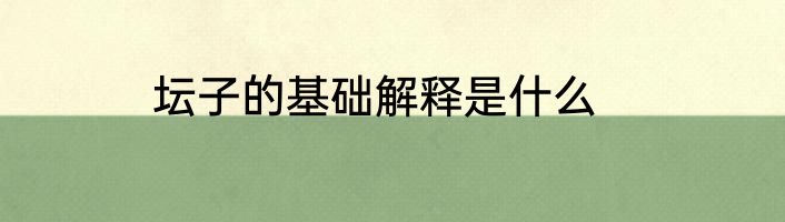 坛子的基础解释是什么