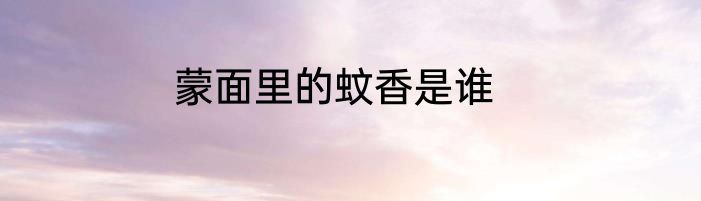 蒙面里的蚊香是谁
