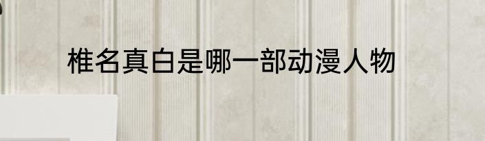 椎名真白是哪一部动漫人物