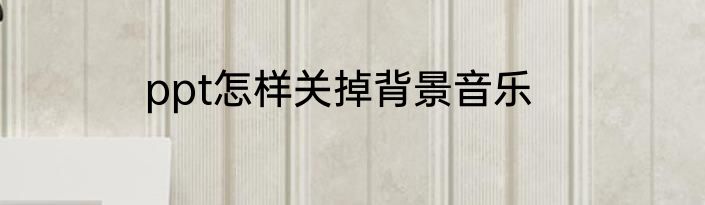 ppt怎样关掉背景音乐