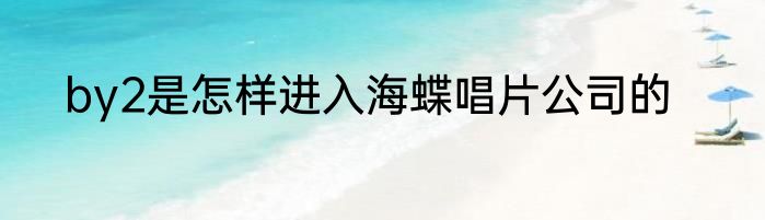 by2是怎样进入海蝶唱片公司的