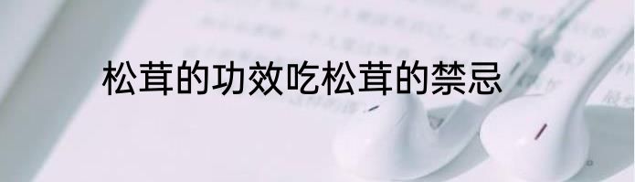 松茸的功效吃松茸的禁忌