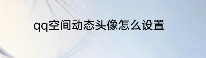 qq空间动态头像怎么设置