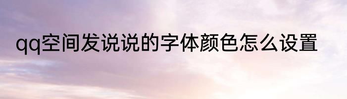 qq空间发说说的字体颜色怎么设置