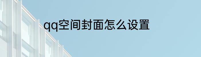 qq空间封面怎么设置