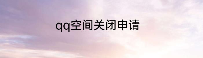 qq空间关闭申请