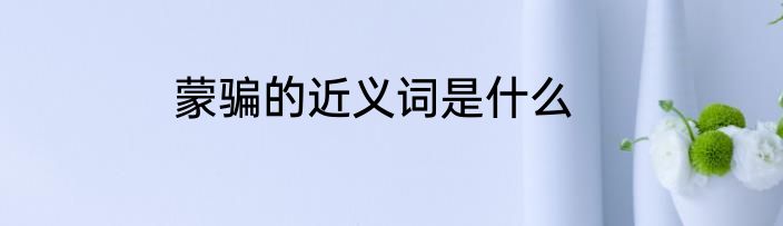 蒙骗的近义词是什么