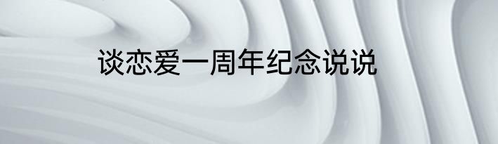 谈恋爱一周年纪念说说