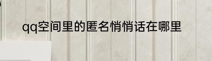 qq空间里的匿名悄悄话在哪里