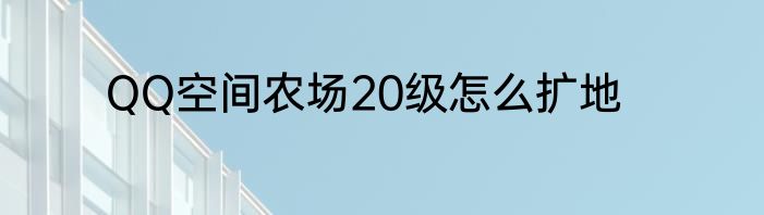 QQ空间农场20级怎么扩地