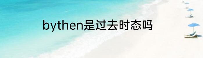 bythen是过去时态吗