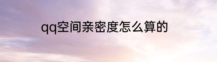 qq空间亲密度怎么算的