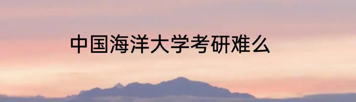 中国海洋大学考研难么
