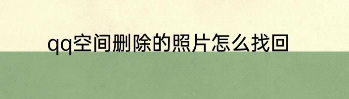 qq空间删除的照片怎么找回