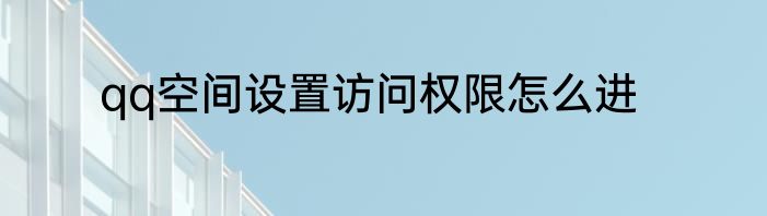 qq空间设置访问权限怎么进