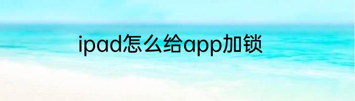 ipad怎么给app加锁