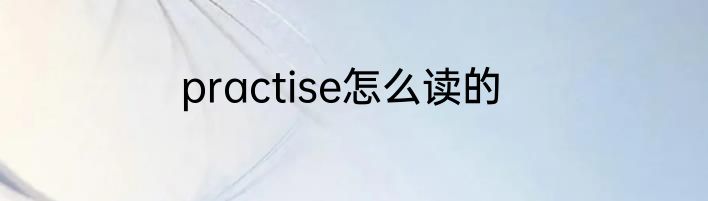 practise怎么读的