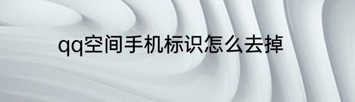 qq空间手机标识怎么去掉