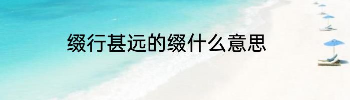 缀行甚远的缀什么意思