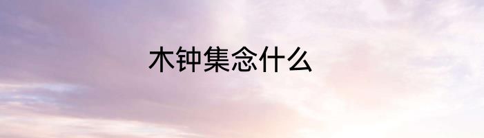 木钟集念什么