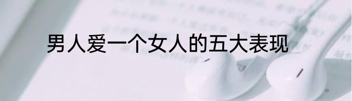 男人爱一个女人的五大表现