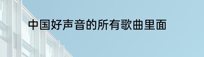 中国好声音的所有歌曲里面