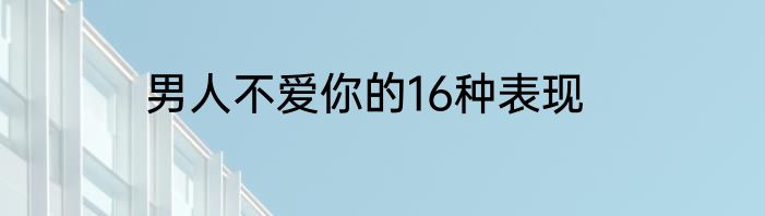 男人不爱你的16种表现