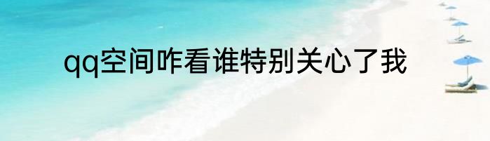 qq空间咋看谁特别关心了我