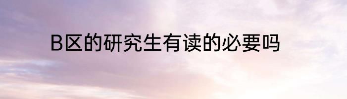 B区的研究生有读的必要吗