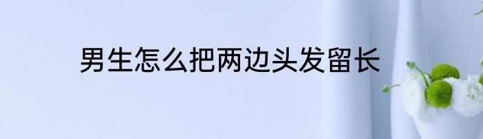男生怎么把两边头发留长