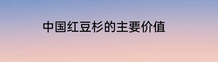 中国红豆杉的主要价值